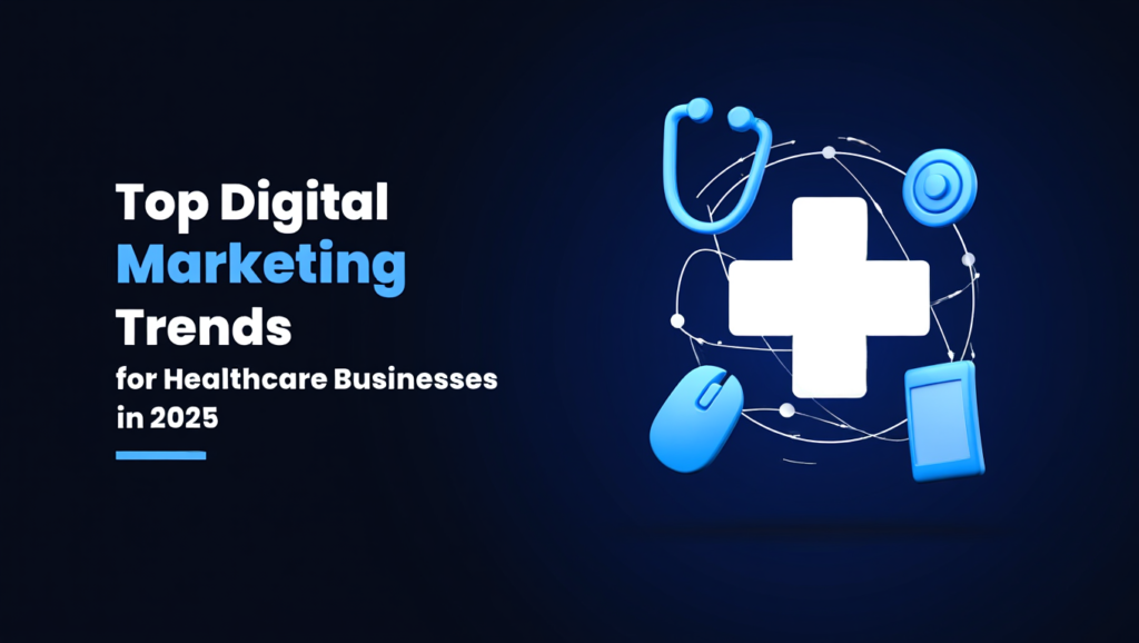 Top Digital Marketing Trends for Healthcare Businesses in 2025