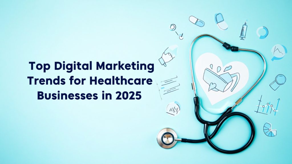 Top Digital Marketing Trends for Healthcare Businesses in 2025